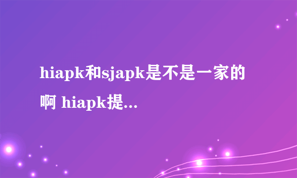 hiapk和sjapk是不是一家的啊 hiapk提供安卓手机资源论坛交流 sjapk提供安卓手机资源下载 很可能是一家的吧