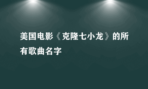 美国电影《克隆七小龙》的所有歌曲名字