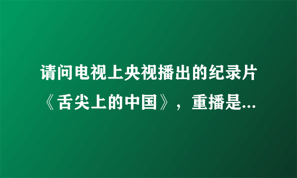 请问电视上央视播出的纪录片《舌尖上的中国》，重播是在央视几套，几点播出的呢？