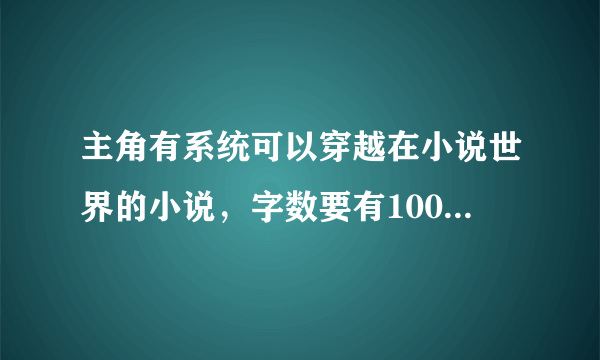 主角有系统可以穿越在小说世界的小说，字数要有100万左右。