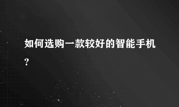 如何选购一款较好的智能手机？