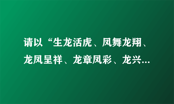 请以“生龙活虎、凤舞龙翔、龙凤呈祥、龙章凤彩、龙兴华夏、时乘六龙、龙马精神”为横批分别做六幅对联。