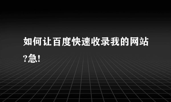 如何让百度快速收录我的网站?急!