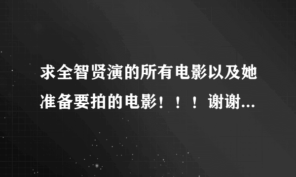 求全智贤演的所有电影以及她准备要拍的电影！！！谢谢了！！！！