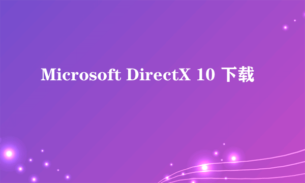 Microsoft DirectX 10 下载