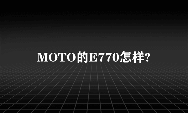 MOTO的E770怎样?