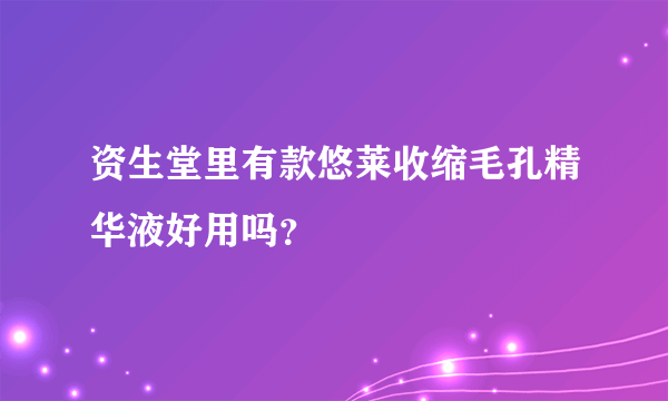 资生堂里有款悠莱收缩毛孔精华液好用吗？