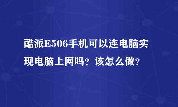 酷派E506手机可以连电脑实现电脑上网吗？该怎么做？