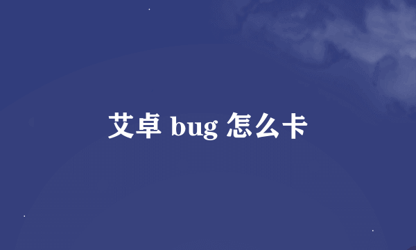 艾卓 bug 怎么卡