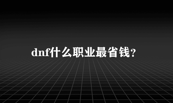 dnf什么职业最省钱？