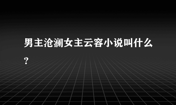 男主沧澜女主云容小说叫什么？