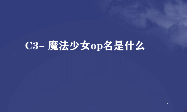 C3- 魔法少女op名是什么