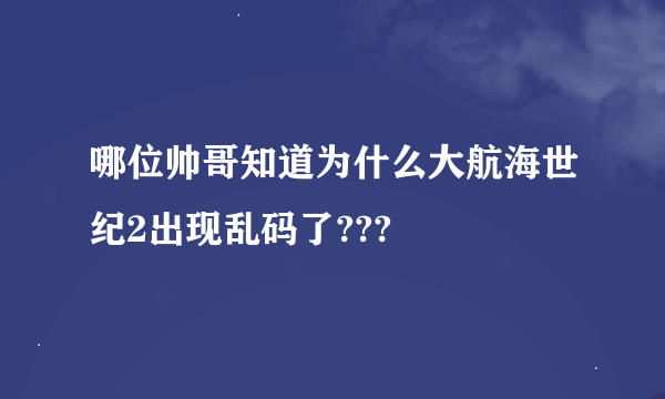 哪位帅哥知道为什么大航海世纪2出现乱码了???