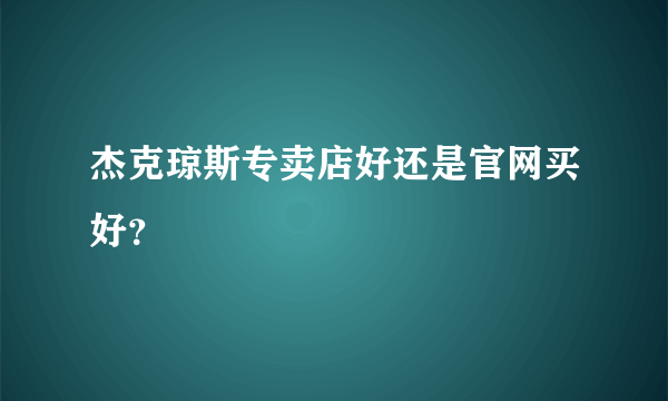 杰克琼斯专卖店好还是官网买好？