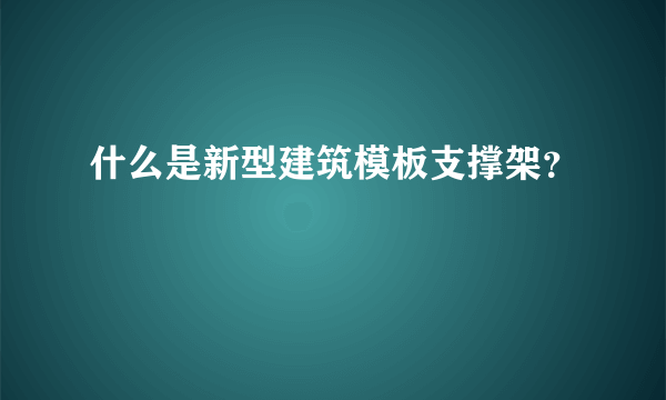 什么是新型建筑模板支撑架？