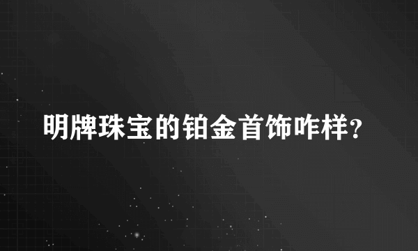 明牌珠宝的铂金首饰咋样？