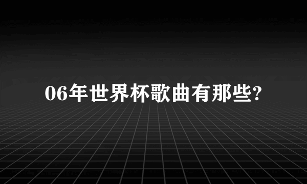 06年世界杯歌曲有那些?