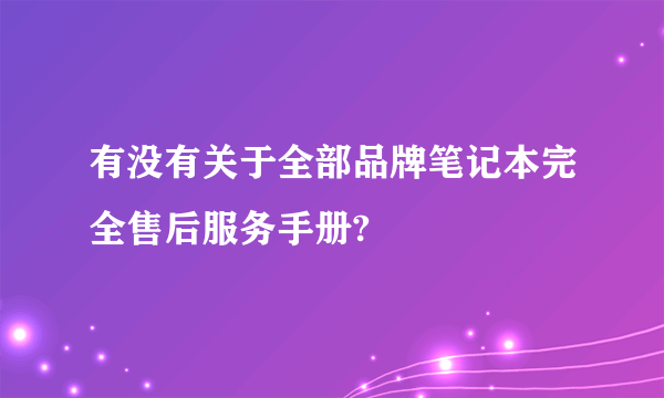 有没有关于全部品牌笔记本完全售后服务手册?