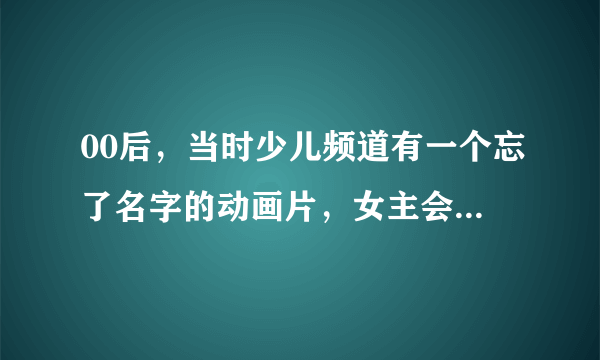 00后，当时少儿频道有一个忘了名字的动画片，女主会吹笛子能使唤虫子？