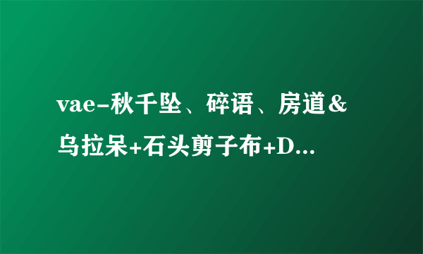 vae-秋千坠、碎语、房道＆乌拉呆+石头剪子布+D调+Vae-魔兽世界歌词