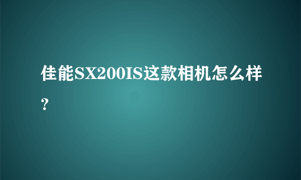 佳能SX200IS这款相机怎么样？