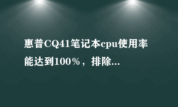 惠普CQ41笔记本cpu使用率能达到100％，排除病毒问题……