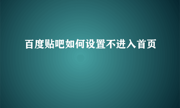 百度贴吧如何设置不进入首页