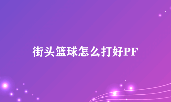 街头篮球怎么打好PF