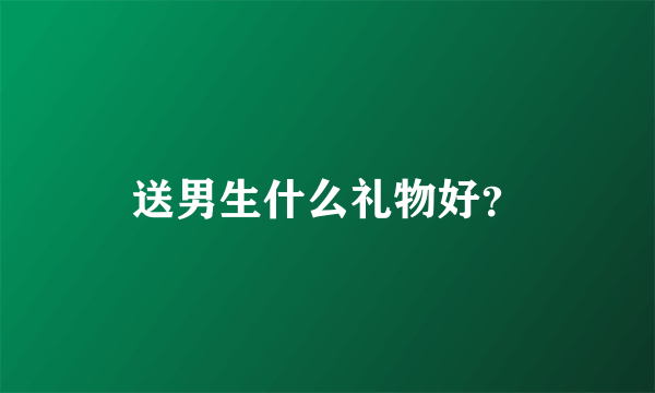 送男生什么礼物好？