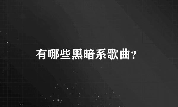 有哪些黑暗系歌曲？