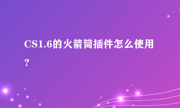 CS1.6的火箭筒插件怎么使用？