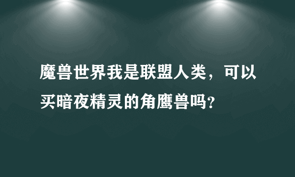 魔兽世界我是联盟人类，可以买暗夜精灵的角鹰兽吗？