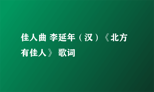 佳人曲 李延年（汉）《北方有佳人》 歌词