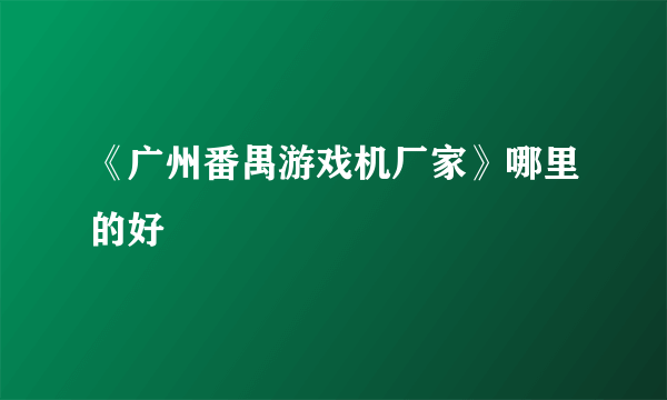 《广州番禺游戏机厂家》哪里的好