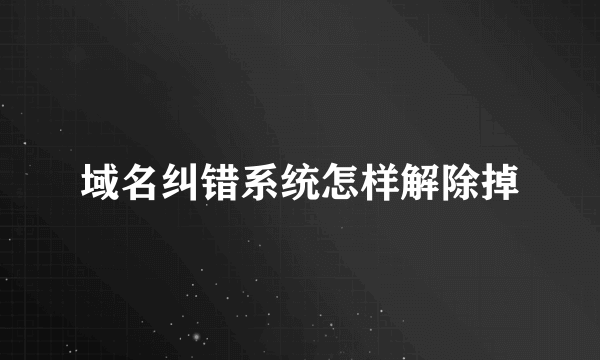 域名纠错系统怎样解除掉