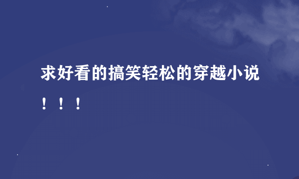 求好看的搞笑轻松的穿越小说！！！