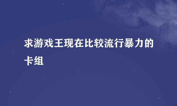 求游戏王现在比较流行暴力的卡组