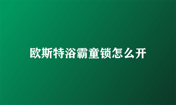 欧斯特浴霸童锁怎么开