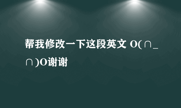 帮我修改一下这段英文 O(∩_∩)O谢谢