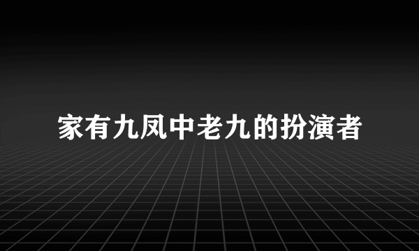 家有九凤中老九的扮演者