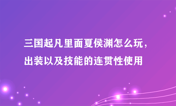 三国起凡里面夏侯渊怎么玩，出装以及技能的连贯性使用