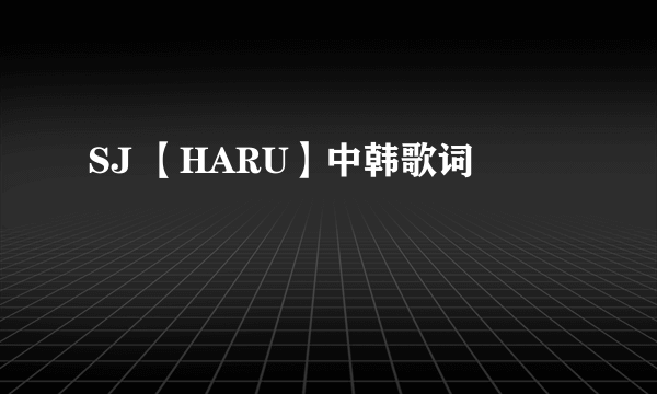 SJ 【HARU】中韩歌词