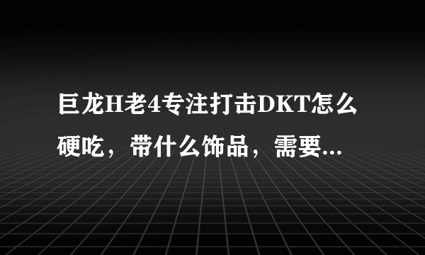 巨龙H老4专注打击DKT怎么硬吃，带什么饰品，需要多少精通。。