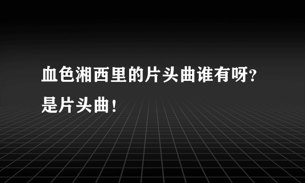 血色湘西里的片头曲谁有呀？是片头曲！