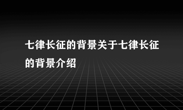 七律长征的背景关于七律长征的背景介绍