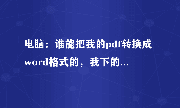 电脑：谁能把我的pdf转换成word格式的，我下的转换器都没用。。。