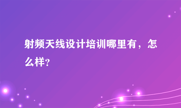 射频天线设计培训哪里有，怎么样？