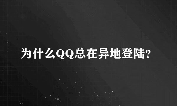 为什么QQ总在异地登陆？