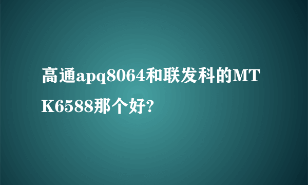 高通apq8064和联发科的MTK6588那个好?