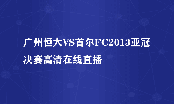 广州恒大VS首尔FC2013亚冠决赛高清在线直播